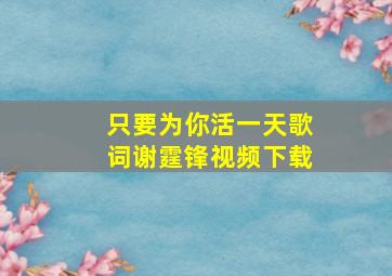 只要为你活一天歌词谢霆锋视频下载