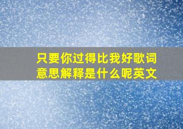 只要你过得比我好歌词意思解释是什么呢英文