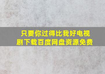 只要你过得比我好电视剧下载百度网盘资源免费