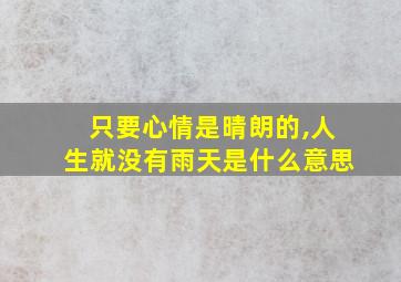 只要心情是晴朗的,人生就没有雨天是什么意思