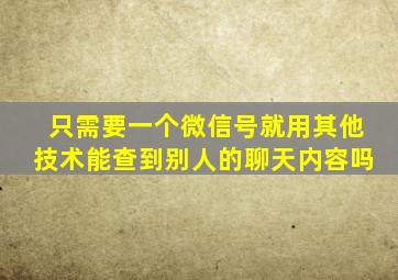 只需要一个微信号就用其他技术能查到别人的聊天内容吗