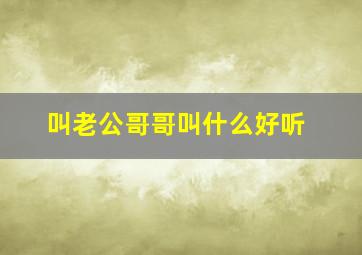 叫老公哥哥叫什么好听