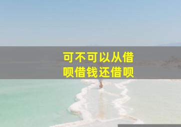 可不可以从借呗借钱还借呗