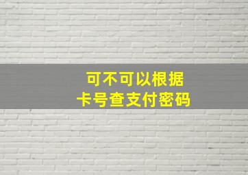 可不可以根据卡号查支付密码