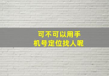 可不可以用手机号定位找人呢