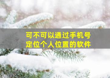 可不可以通过手机号定位个人位置的软件