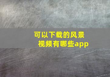 可以下载的风景视频有哪些app