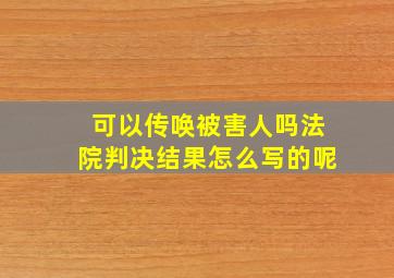 可以传唤被害人吗法院判决结果怎么写的呢