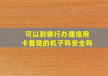 可以到银行办理信用卡套现的机子吗安全吗