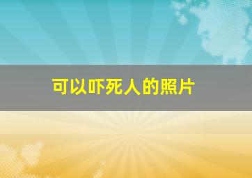 可以吓死人的照片