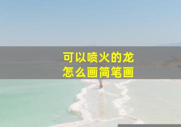 可以喷火的龙怎么画简笔画