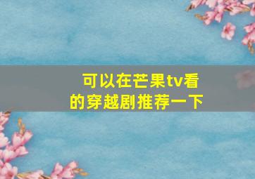 可以在芒果tv看的穿越剧推荐一下