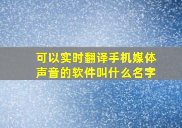 可以实时翻译手机媒体声音的软件叫什么名字