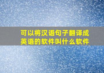 可以将汉语句子翻译成英语的软件叫什么软件