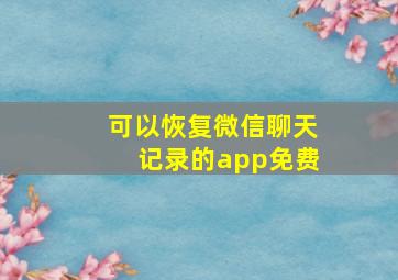 可以恢复微信聊天记录的app免费