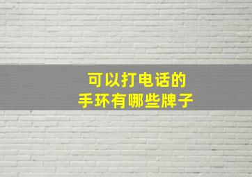 可以打电话的手环有哪些牌子