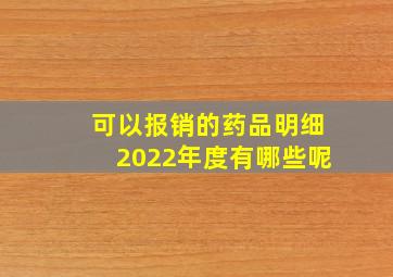 可以报销的药品明细2022年度有哪些呢