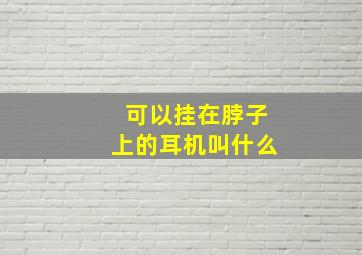 可以挂在脖子上的耳机叫什么