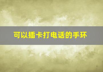 可以插卡打电话的手环