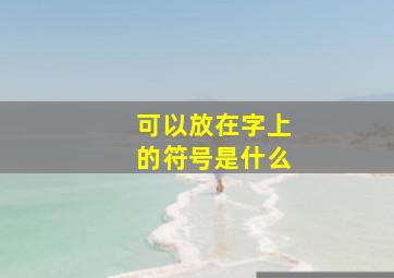 可以放在字上的符号是什么