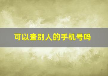 可以查别人的手机号吗