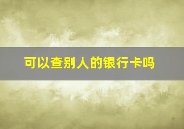 可以查别人的银行卡吗