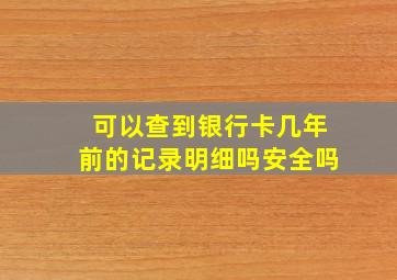 可以查到银行卡几年前的记录明细吗安全吗