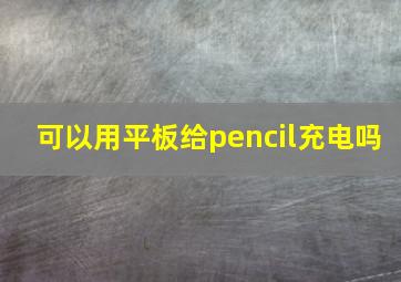 可以用平板给pencil充电吗