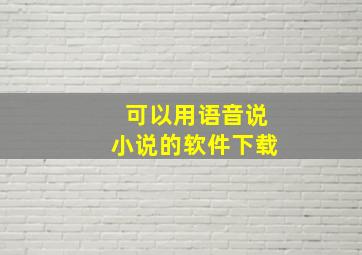 可以用语音说小说的软件下载