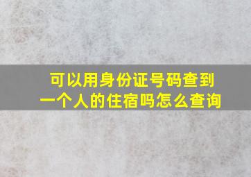 可以用身份证号码查到一个人的住宿吗怎么查询