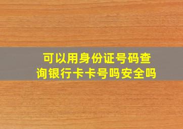 可以用身份证号码查询银行卡卡号吗安全吗