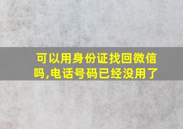 可以用身份证找回微信吗,电话号码已经没用了