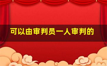 可以由审判员一人审判的