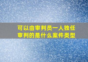 可以由审判员一人独任审判的是什么案件类型