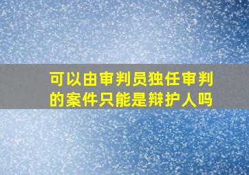 可以由审判员独任审判的案件只能是辩护人吗