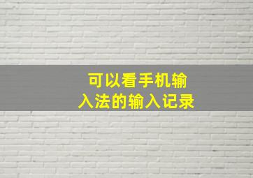 可以看手机输入法的输入记录