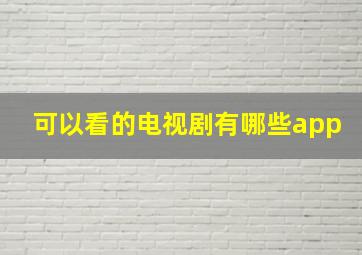 可以看的电视剧有哪些app