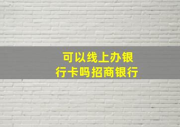 可以线上办银行卡吗招商银行