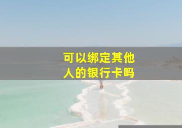 可以绑定其他人的银行卡吗