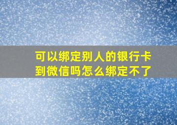 可以绑定别人的银行卡到微信吗怎么绑定不了