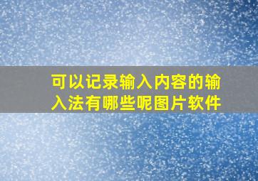 可以记录输入内容的输入法有哪些呢图片软件