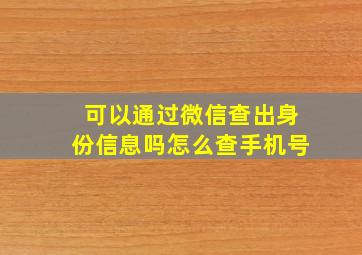 可以通过微信查出身份信息吗怎么查手机号