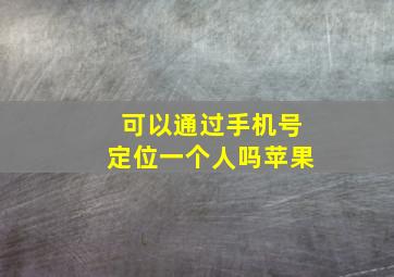 可以通过手机号定位一个人吗苹果