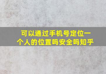 可以通过手机号定位一个人的位置吗安全吗知乎