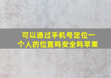 可以通过手机号定位一个人的位置吗安全吗苹果