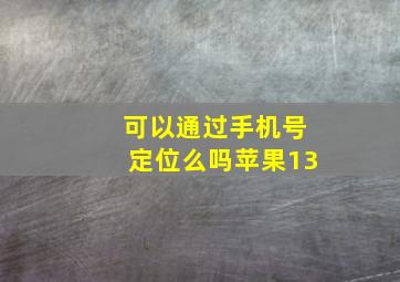 可以通过手机号定位么吗苹果13