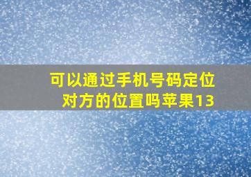 可以通过手机号码定位对方的位置吗苹果13