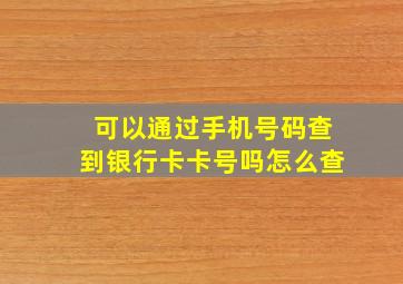 可以通过手机号码查到银行卡卡号吗怎么查