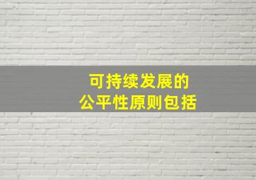 可持续发展的公平性原则包括