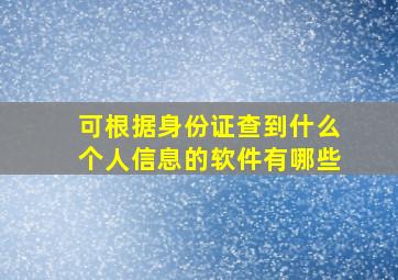 可根据身份证查到什么个人信息的软件有哪些